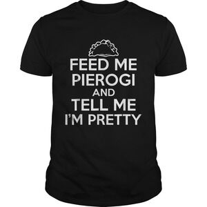 Feed Me Pierogi And Tell Me Im Pretty Funny Food Shirt